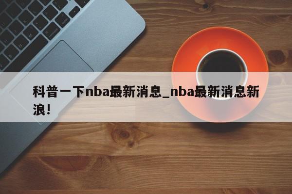 科普一下nba最新消息_nba最新消息新浪!