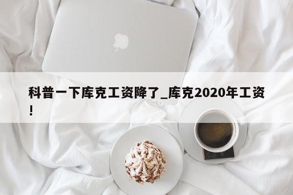 科普一下库克工资降了_库克2020年工资!