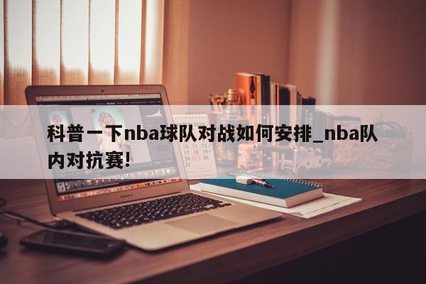 科普一下nba球队对战如何安排_nba队内对抗赛!