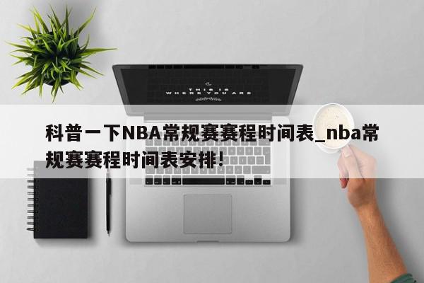 科普一下NBA常规赛赛程时间表_nba常规赛赛程时间表安排!