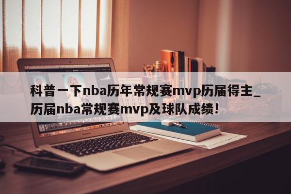 科普一下nba历年常规赛mvp历届得主_历届nba常规赛mvp及球队成绩!