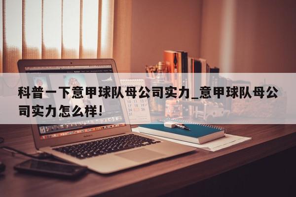 科普一下意甲球队母公司实力_意甲球队母公司实力怎么样!