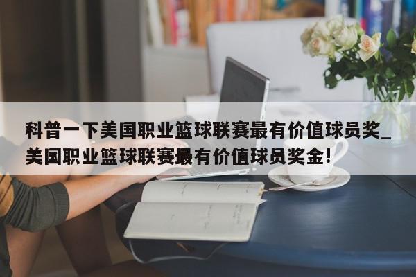 科普一下美国职业篮球联赛最有价值球员奖_美国职业篮球联赛最有价值球员奖金!