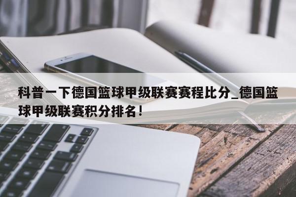 科普一下德国篮球甲级联赛赛程比分_德国篮球甲级联赛积分排名!