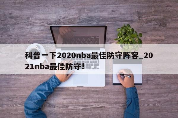 科普一下2020nba最佳防守阵容_2021nba最佳防守!