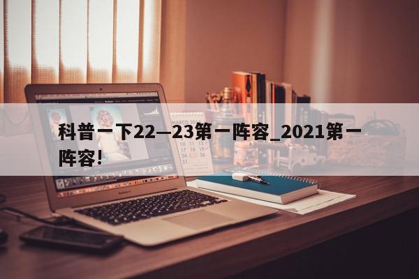 科普一下22—23第一阵容_2021第一阵容!