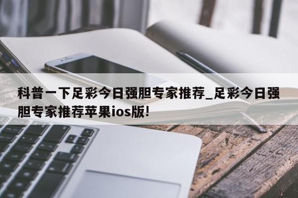 科普一下足彩今日强胆专家推荐_足彩今日强胆专家推荐苹果ios版!