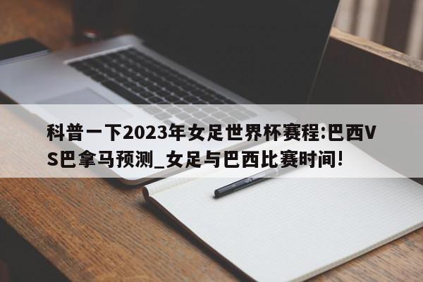 科普一下2023年女足世界杯赛程:巴西VS巴拿马预测_女足与巴西比赛时间!