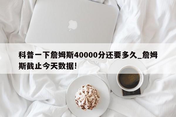 科普一下詹姆斯40000分还要多久_詹姆斯截止今天数据!