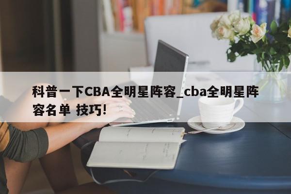 科普一下CBA全明星阵容_cba全明星阵容名单 技巧!