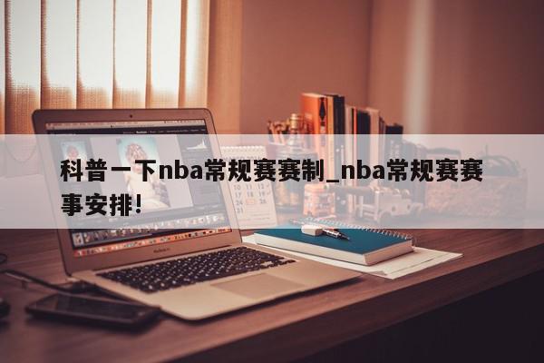 科普一下nba常规赛赛制_nba常规赛赛事安排!