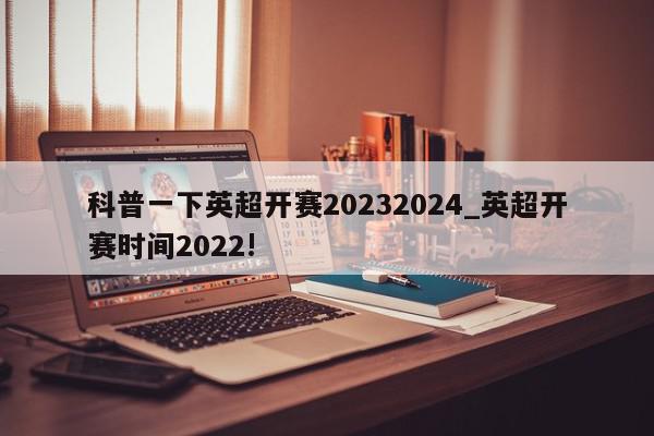 科普一下英超开赛20232024_英超开赛时间2022!