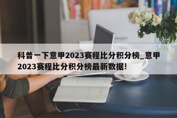 科普一下意甲2023赛程比分积分榜_意甲2023赛程比分积分榜最新数据!