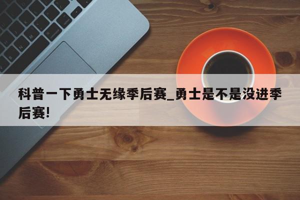 科普一下勇士无缘季后赛_勇士是不是没进季后赛!