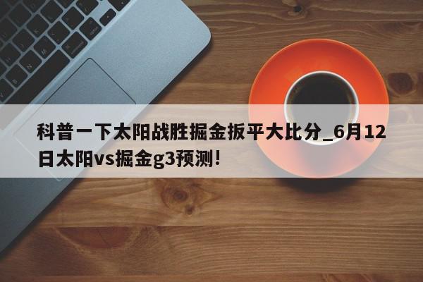 科普一下太阳战胜掘金扳平大比分_6月12日太阳vs掘金g3预测!