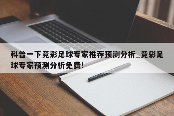 科普一下竞彩足球专家推荐预测分析_竞彩足球专家预测分析免费!