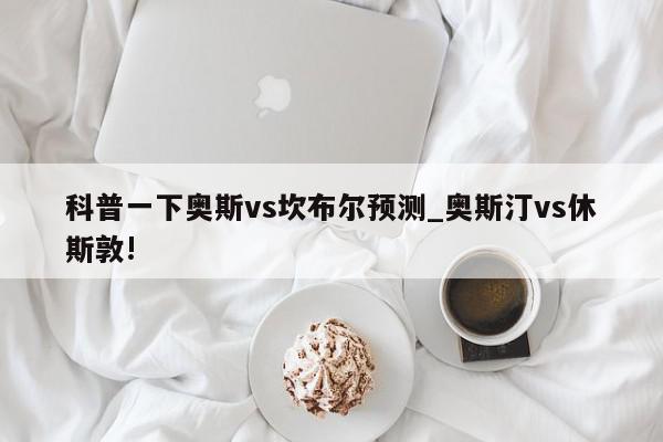 科普一下奥斯vs坎布尔预测_奥斯汀vs休斯敦!