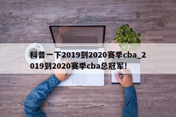 科普一下2019到2020赛季cba_2019到2020赛季cba总冠军!