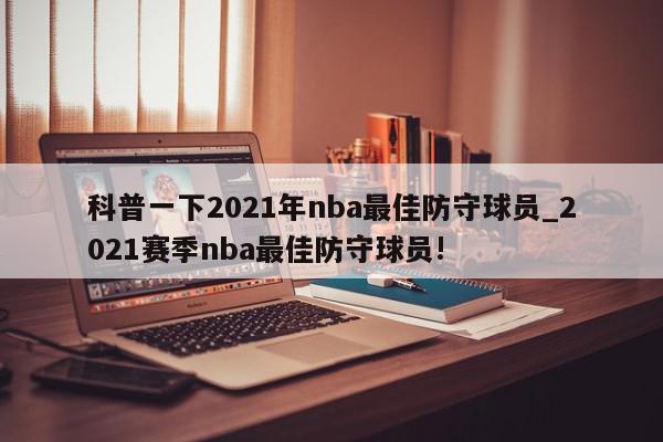 科普一下2021年nba最佳防守球员_2021赛季nba最佳防守球员!