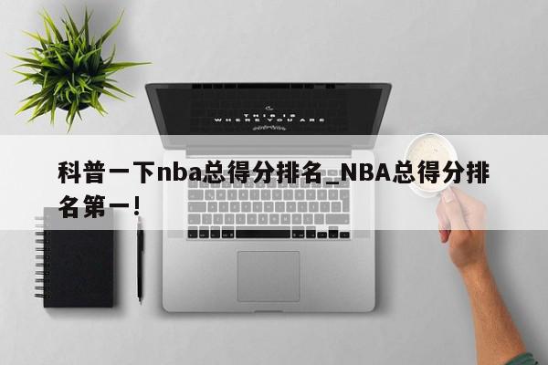 科普一下nba总得分排名_NBA总得分排名第一!