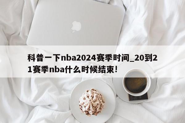 科普一下nba2024赛季时间_20到21赛季nba什么时候结束!