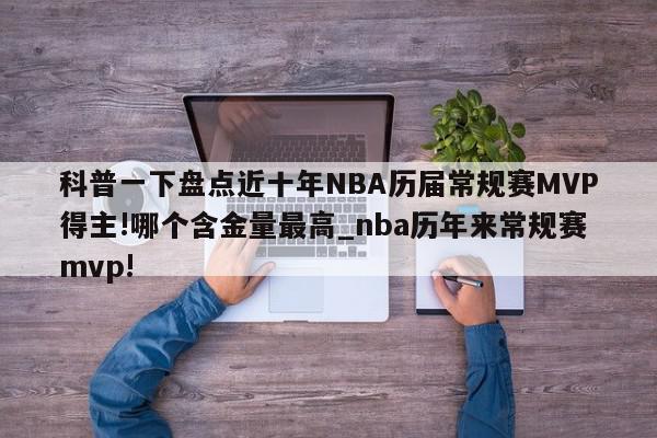 科普一下盘点近十年NBA历届常规赛MVP得主!哪个含金量最高_nba历年来常规赛mvp!