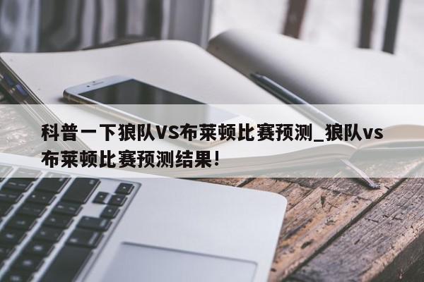 科普一下狼队VS布莱顿比赛预测_狼队vs布莱顿比赛预测结果!