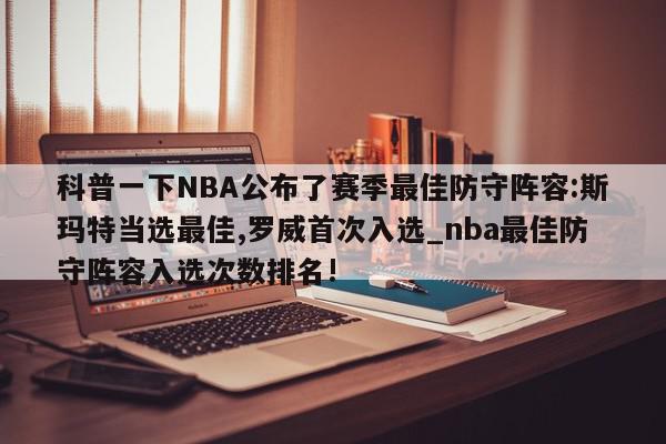 科普一下NBA公布了赛季最佳防守阵容:斯玛特当选最佳,罗威首次入选_nba最佳防守阵容入选次数排名!