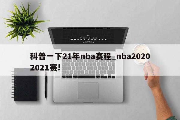 科普一下21年nba赛程_nba20202021赛!