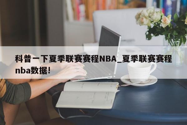 科普一下夏季联赛赛程NBA_夏季联赛赛程nba数据!