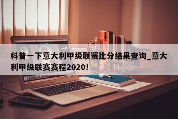 科普一下意大利甲级联赛比分结果查询_意大利甲级联赛赛程2020!