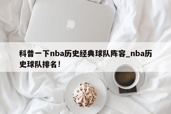 科普一下nba历史经典球队阵容_nba历史球队排名!