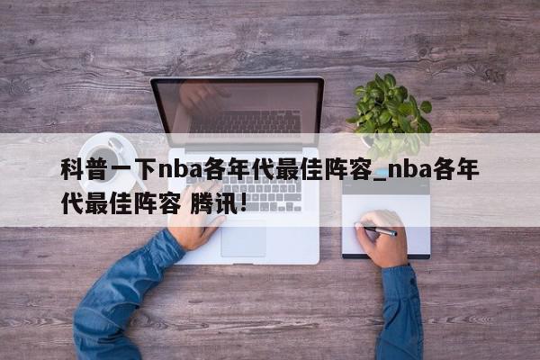 科普一下nba各年代最佳阵容_nba各年代最佳阵容 腾讯!