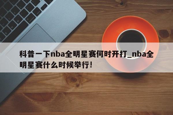 科普一下nba全明星赛何时开打_nba全明星赛什么时候举行!