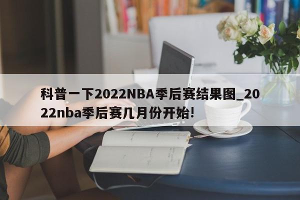 科普一下2022NBA季后赛结果图_2022nba季后赛几月份开始!