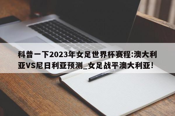 科普一下2023年女足世界杯赛程:澳大利亚VS尼日利亚预测_女足战平澳大利亚!