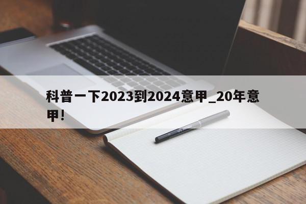 科普一下2023到2024意甲_20年意甲!