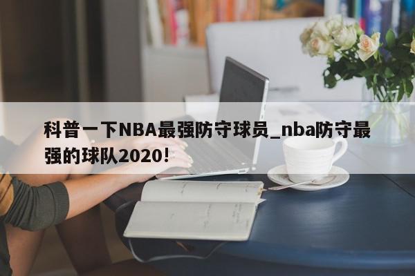 科普一下NBA最强防守球员_nba防守最强的球队2020!