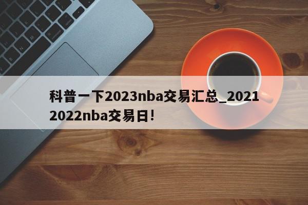 科普一下2023nba交易汇总_20212022nba交易日!