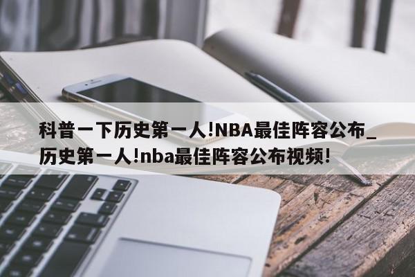 科普一下历史第一人!NBA最佳阵容公布_历史第一人!nba最佳阵容公布视频!