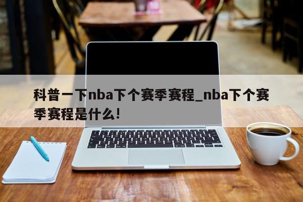 科普一下nba下个赛季赛程_nba下个赛季赛程是什么!