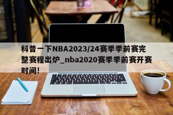 科普一下NBA2023/24赛季季前赛完整赛程出炉_nba2020赛季季前赛开赛时间!