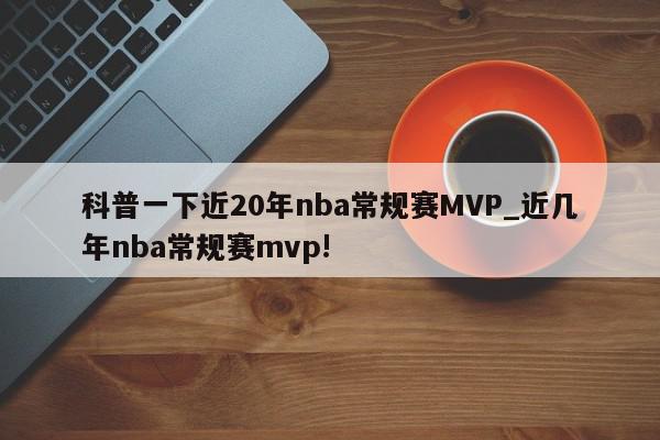 科普一下近20年nba常规赛MVP_近几年nba常规赛mvp!