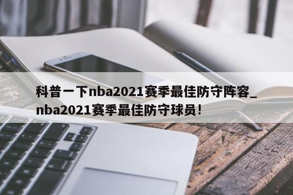 科普一下nba2021赛季最佳防守阵容_nba2021赛季最佳防守球员!