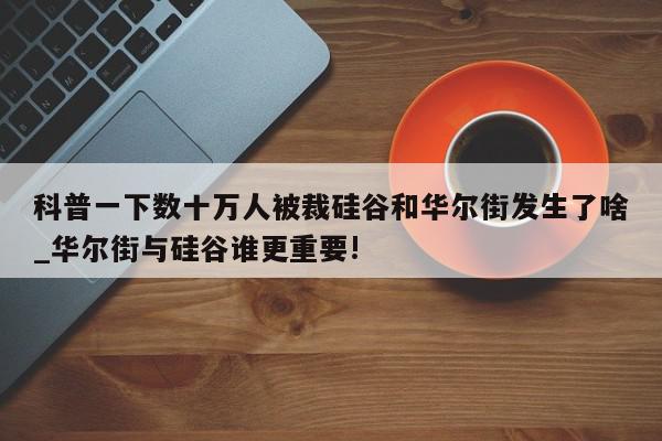 科普一下数十万人被裁硅谷和华尔街发生了啥_华尔街与硅谷谁更重要!