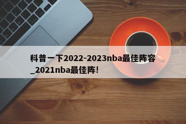 科普一下2022-2023nba最佳阵容_2021nba最佳阵!