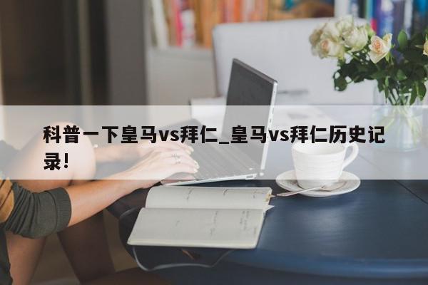 科普一下皇马vs拜仁_皇马vs拜仁历史记录!