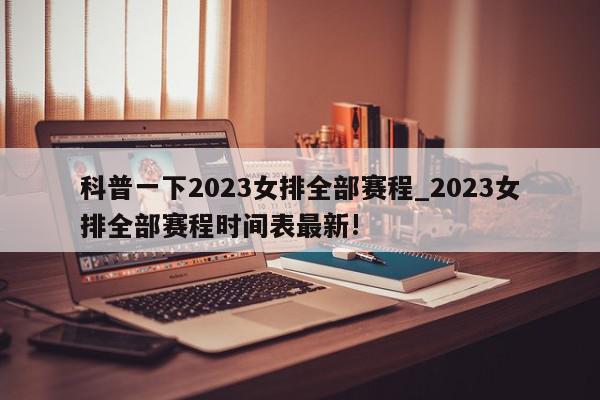 科普一下2023女排全部赛程_2023女排全部赛程时间表最新!