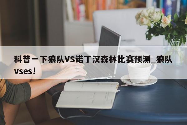 科普一下狼队VS诺丁汉森林比赛预测_狼队vses!