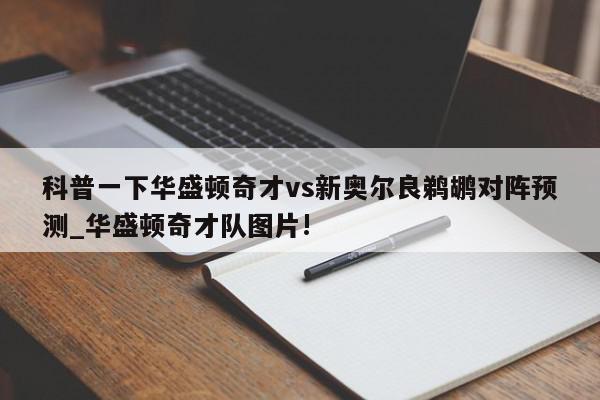 科普一下华盛顿奇才vs新奥尔良鹈鹕对阵预测_华盛顿奇才队图片!